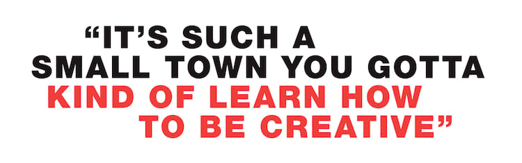 SHANAHAN pullquote It’s such a small town you gotta kind of learn how to be creative